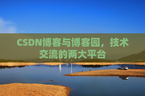 CSDN博客与博客园，技术交流的两大平台