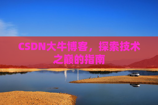 CSDN大牛博客，探索技术之巅的指南